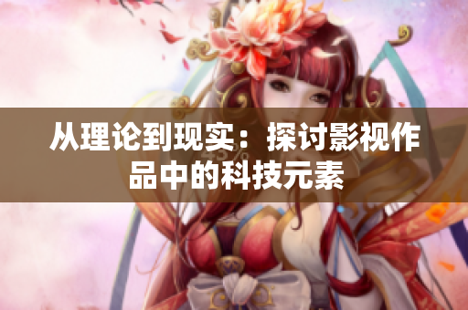 从理论到现实：探讨影视作品中的科技元素