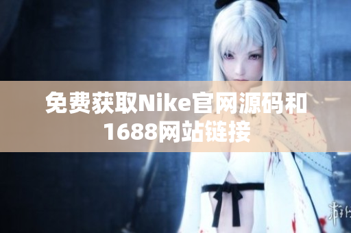 免费获取Nike官网源码和1688网站链接