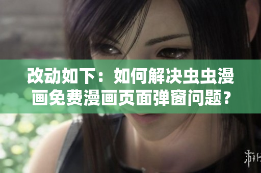 改动如下：如何解决虫虫漫画免费漫画页面弹窗问题？