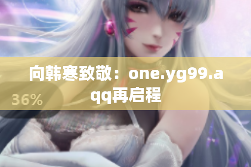 向韩寒致敬：one.yg99.aqq再启程