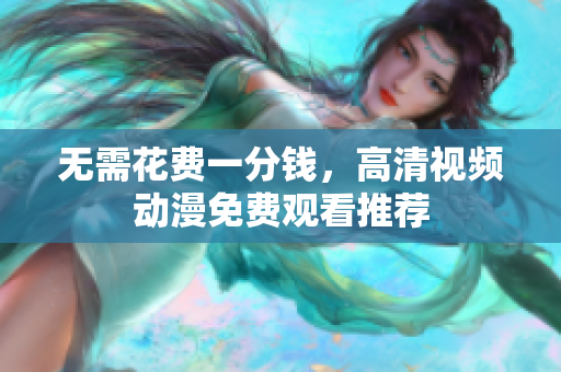 无需花费一分钱，高清视频动漫免费观看推荐