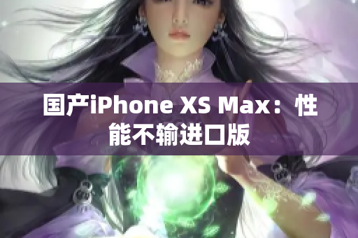 国产iPhone XS Max：性能不输进口版
