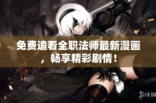免费追看全职法师最新漫画，畅享精彩剧情！