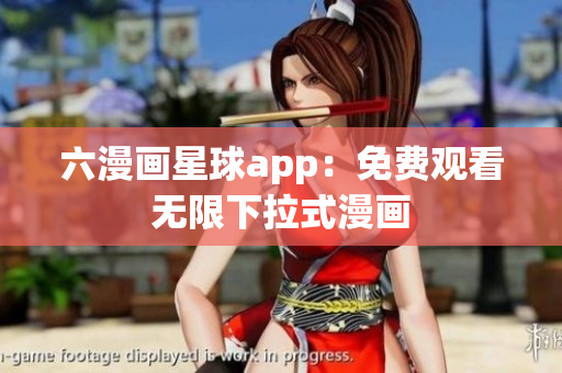 六漫画星球app：免费观看无限下拉式漫画