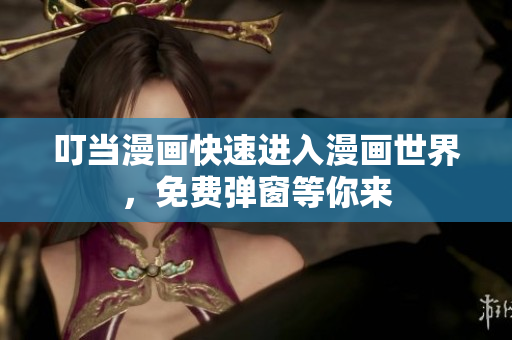 叮当漫画快速进入漫画世界，免费弹窗等你来