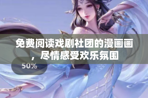 免费阅读戏剧社团的漫画画，尽情感受欢乐氛围