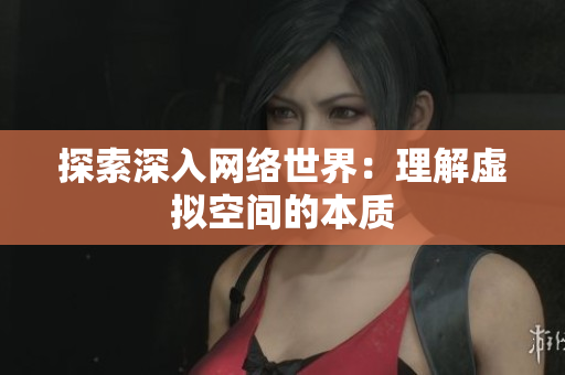 探索深入网络世界：理解虚拟空间的本质