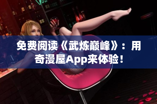 免费阅读《武炼巅峰》：用奇漫屋App来体验！