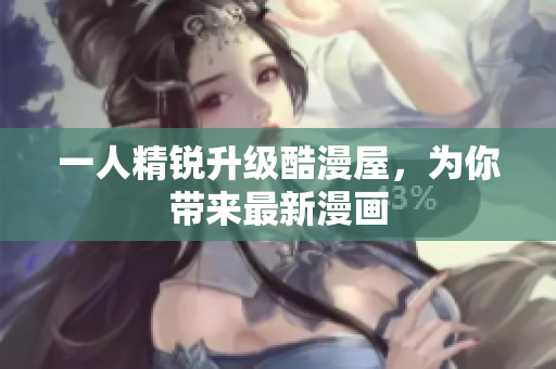 一人精锐升级酷漫屋，为你带来最新漫画