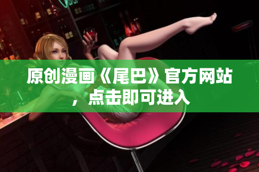 原创漫画《尾巴》官方网站，点击即可进入
