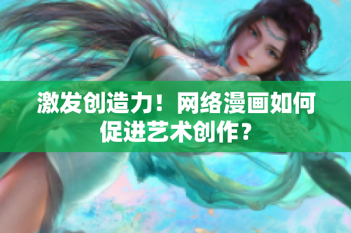 激发创造力！网络漫画如何促进艺术创作？