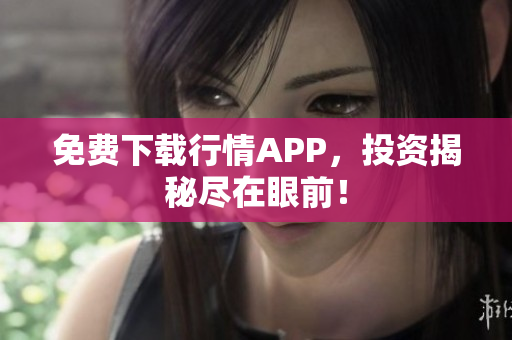 免费下载行情APP，投资揭秘尽在眼前！