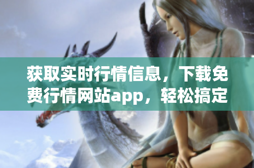 获取实时行情信息，下载免费行情网站app，轻松搞定！