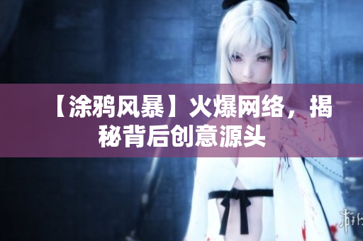 【涂鸦风暴】火爆网络，揭秘背后创意源头