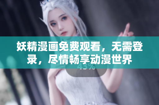 妖精漫画免费观看，无需登录，尽情畅享动漫世界