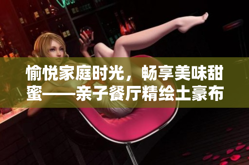 愉悦家庭时光，畅享美味甜蜜——亲子餐厅精绘土豪布丁