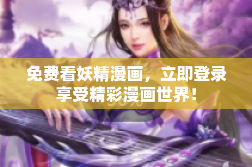 免费看妖精漫画，立即登录享受精彩漫画世界！