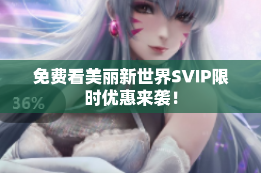 免费看美丽新世界SVIP限时优惠来袭！