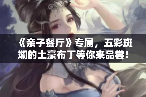 《亲子餐厅》专属，五彩斑斓的土豪布丁等你来品尝！