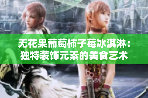 无花果葡萄柿子莓冰淇淋：独特装饰元素的美食艺术