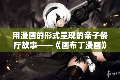 用漫画的形式呈现的亲子餐厅故事——《画布丁漫画》第83话