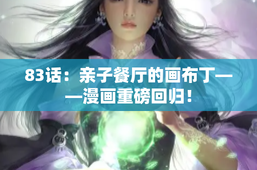 83话：亲子餐厅的画布丁——漫画重磅回归！