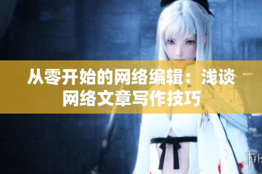 从零开始的网络编辑：浅谈网络文章写作技巧