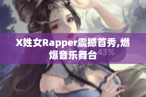 X姓女Rapper震撼首秀,燃爆音乐舞台