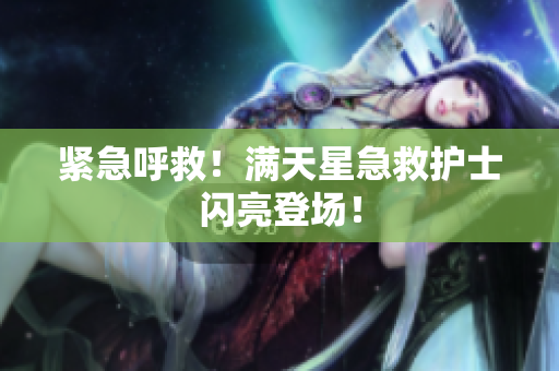 紧急呼救！满天星急救护士闪亮登场！