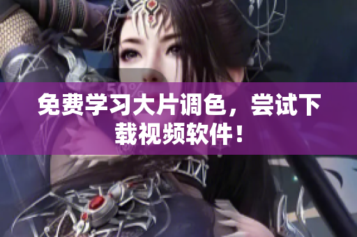 免费学习大片调色，尝试下载视频软件！