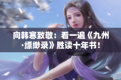 向韩寒致敬：看一遍《九州·缥缈录》胜读十年书！