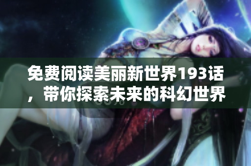 免费阅读美丽新世界193话，带你探索未来的科幻世界