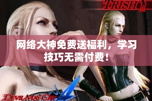 网络大神免费送福利，学习技巧无需付费！