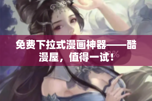 免费下拉式漫画神器——酷漫屋，值得一试！