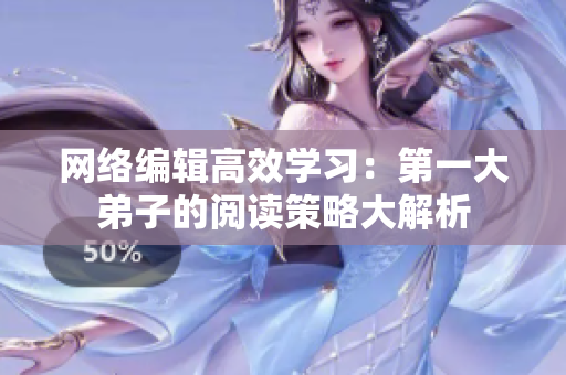 网络编辑高效学习：第一大弟子的阅读策略大解析