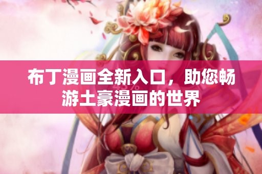 布丁漫画全新入口，助您畅游土豪漫画的世界