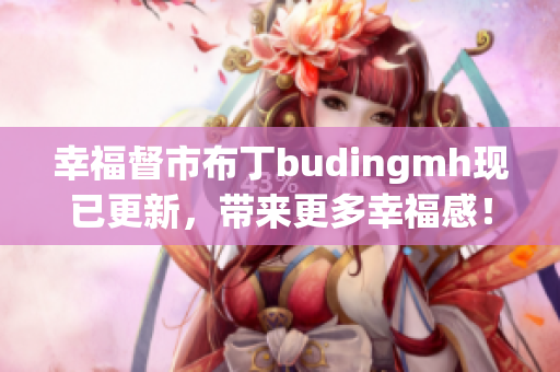 幸福督市布丁budingmh现已更新，带来更多幸福感！