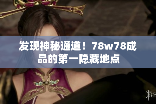 发现神秘通道！78w78成品的第一隐藏地点