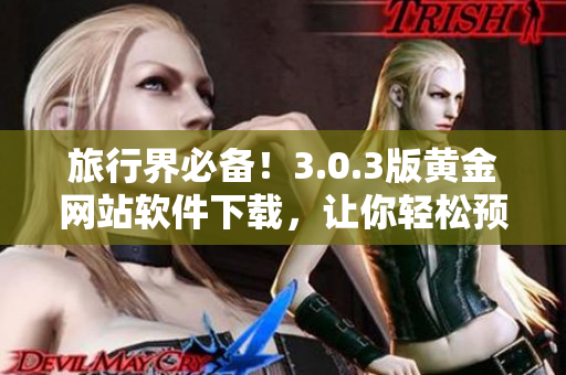 旅行界必备！3.0.3版黄金网站软件下载，让你轻松预订好去处