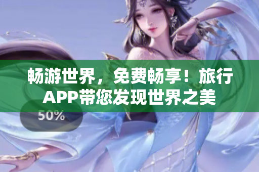 畅游世界，免费畅享！旅行APP带您发现世界之美