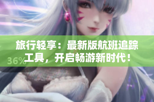 旅行轻享：最新版航班追踪工具，开启畅游新时代！
