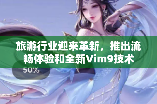 旅游行业迎来革新，推出流畅体验和全新Vim9技术