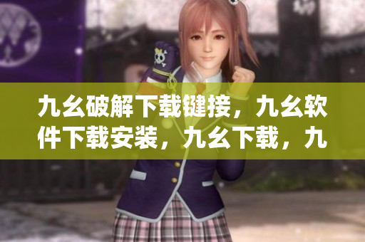 九幺破解下载键接，九幺软件下载安装，九幺下载，九幺免费版下载安装，九幺免费版网站nba----9e4vVX8oyZbm
