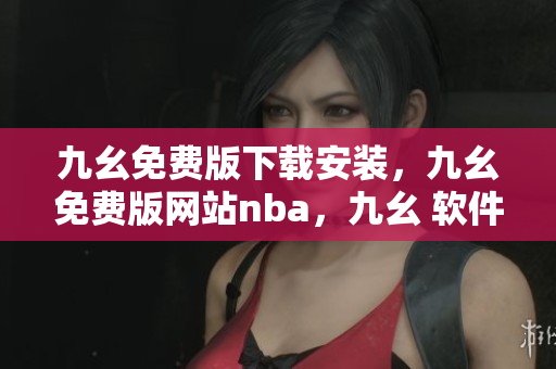 九幺免费版下载安装，九幺免费版网站nba，九幺 软件，九幺免费版网站nba下载，九幺 软件下载----2dOz8XAtrQYD