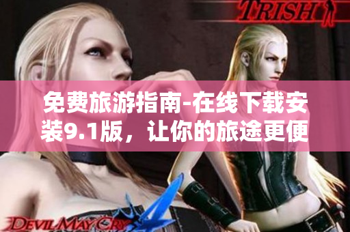 免费旅游指南-在线下载安装9.1版，让你的旅途更便捷!