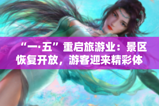 “一·五”重启旅游业：景区恢复开放，游客迎来精彩体验