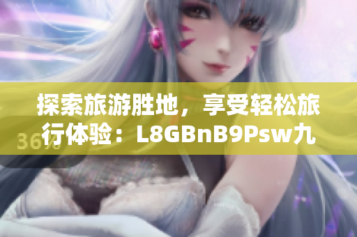 探索旅游胜地，享受轻松旅行体验：L8GBnB9Psw九.幺9.1免费下载安装