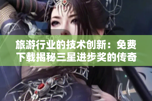 旅游行业的技术创新：免费下载揭秘三星进步奖的传奇之路！