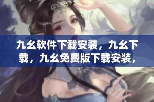 九幺软件下载安装，九幺下载，九幺免费版下载安装，九幺免费版网站nba，九幺 软件----PTJSzwoq9NWN