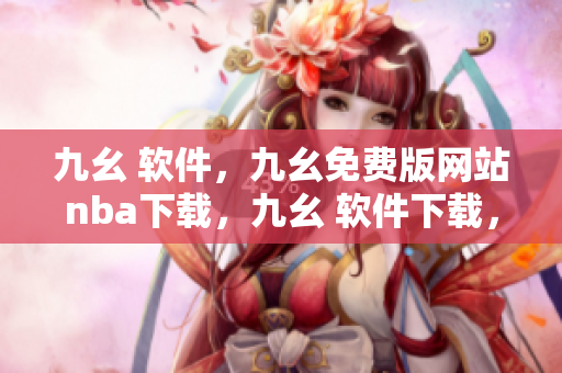 九幺 软件，九幺免费版网站nba下载，九幺 软件下载，九幺免费版下载，九幺短视频软件安装免费版----bRD8QNMTNwri